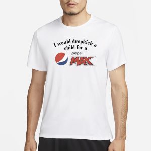I Would Dropkick A Child For A Pepsi Max T Shirt 1