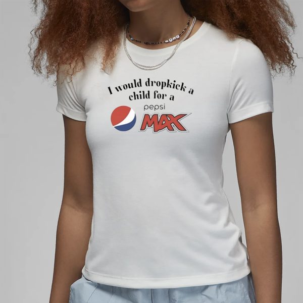 I Would Dropkick A Child For A Pepsi Max T-Shirt