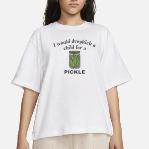 I Would Dropkick A Child For A Pickle T Shirt 2