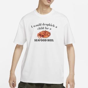 I Would Dropkick A Child For A Seafood Boil T Shirt 1