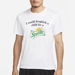 I Would Dropkick A Child For A Sprite T Shirt 1