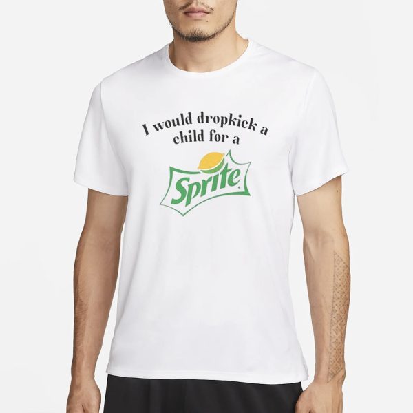 I Would Dropkick A Child For A Sprite T-Shirt