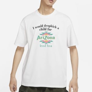 I Would Dropkick A Child For Arizona Iced Tea T Shirt 1