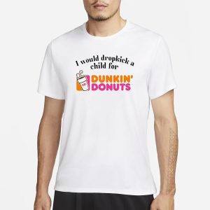 I Would Dropkick A Child For Dunkin Donuts T Shirt 1