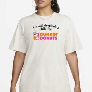 I Would Dropkick A Child For Dunkin Donuts T Shirt 2