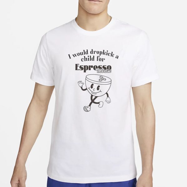 I Would Dropkick A Child For Espresso Martini T-Shirt