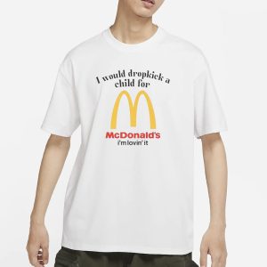 I Would Dropkick A Child For McDs T Shirt 1
