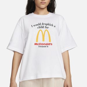 I Would Dropkick A Child For McDs T Shirt 2