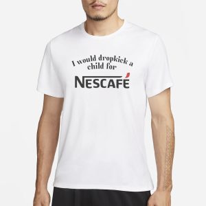 I Would Dropkick A Child For Nescafe T Shirt 1