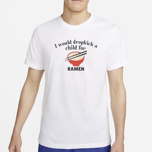 I Would Dropkick A Child For Ramen T-Shirt