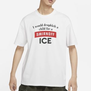 I Would Dropkick A Child For Smirnoff Ice T Shirt 1