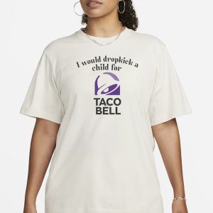 I Would Dropkick A Child For Taco Bell T Shirt 2