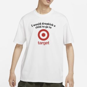 I Would Dropkick A Child To Go To Target T Shirt 1