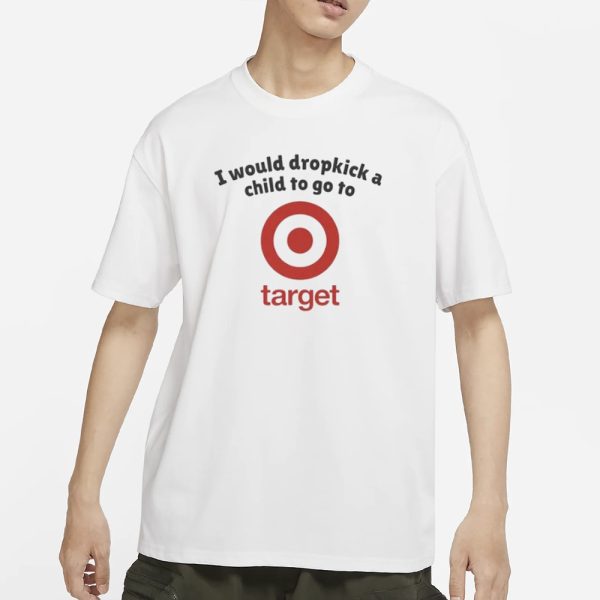 I Would Dropkick A Child To Go To Target T-Shirt