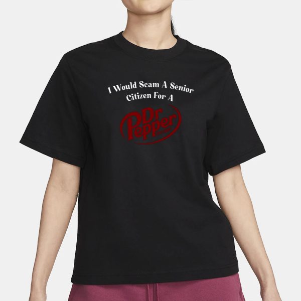 I Would Scam A Senior Citizen For A Dr Pepper T-Shirt