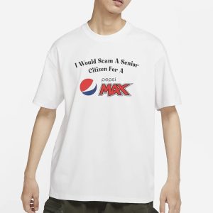 I Would Scam A Senior Citizen For A Pepsi Max T Shirt 1