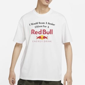I Would Scam A Senior Citizen For A Red Bull T Shirt 1