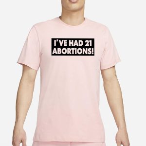 IVE HAD 21 ABORTIONS! T Shirt 1