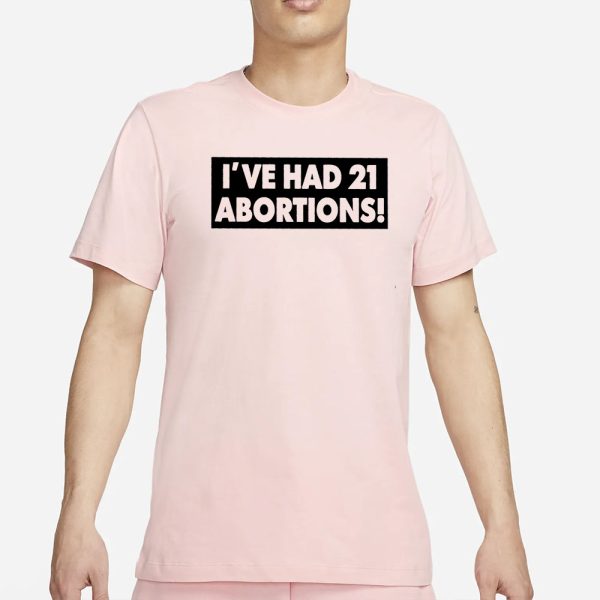 I’VE HAD 21 ABORTIONS! T-Shirt