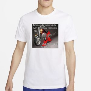 If I Had A Guitar Motorcycle For Every Liter Of Blood I Lose When I Wipe I Would Have 50 Guitar Motorcycles T Shirt 1