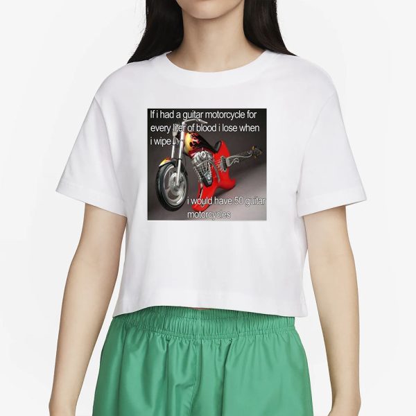 If I Had A Guitar Motorcycle For Every Liter Of Blood I Lose When I Wipe I Would Have 50 Guitar Motorcycles T-Shirt