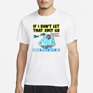 If You Dont Let That Shit Go Then My Inner Peace Gets Ibs T Shirt 1