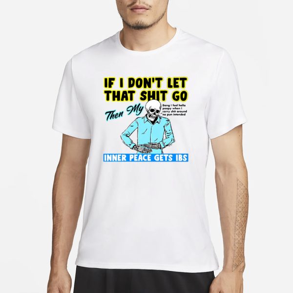 If You Don’t Let That Shit Go Then My Inner Peace Gets Ibs T-Shirt