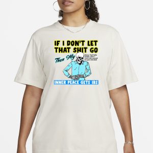 If You Dont Let That Shit Go Then My Inner Peace Gets Ibs T Shirt 2