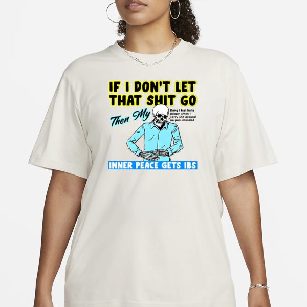 If You Don’t Let That Shit Go Then My Inner Peace Gets Ibs T-Shirt