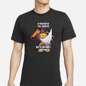If You Gotta Pee Then Pee But If You Dont Then Dont T Shirt 1