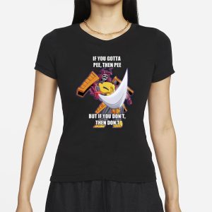 If You Gotta Pee Then Pee But If You Don't Then Don't T-Shirt 1 If You Gotta Pee Then Pee But If You Dont Then Dont T Shirt 2