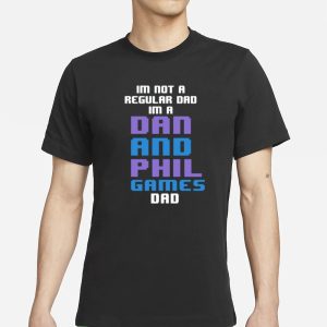 Im Not A Regular Dan Im A Dad And Phil Games Dad T Shirt 1