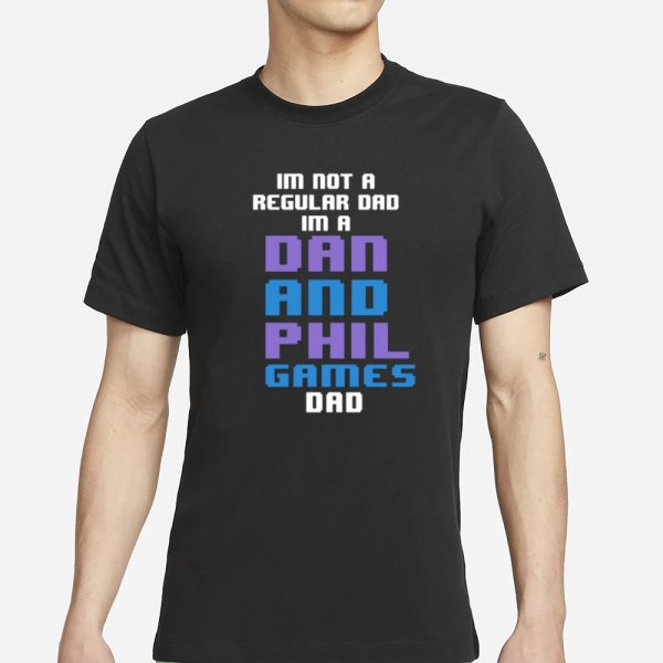 Im Not A Regular Dan Im A Dad And Phil Games Dad T-Shirt