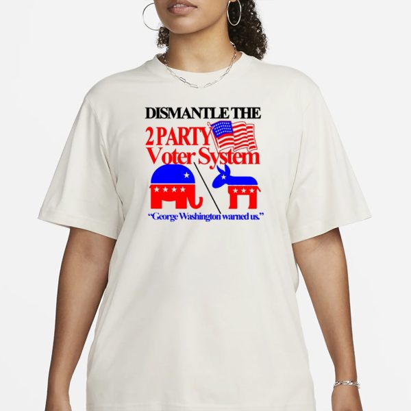 Itisbarelylegl Dismantle The 2 Party Voter System George Washington Warned Us T-Shirt