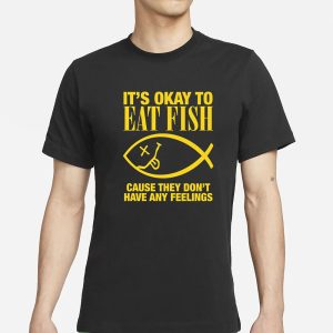 Its Okay To Eat Fish Cause They Dont Have Any Feelings T Shirt 1