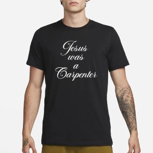 Jesus Was A Carpenter T Shirt 1