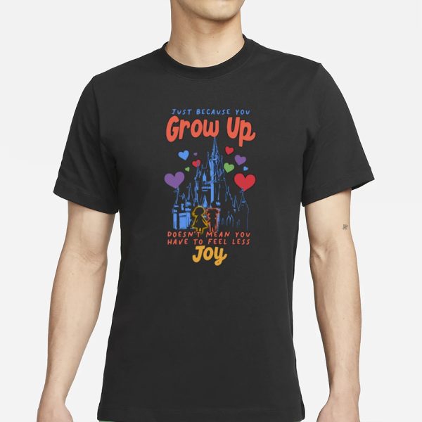 Just Because You Grow Up Doesn’t Mean You Have To Feel Less Joy T-Shirt