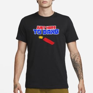Just Here to Bang 4th of July T Shirt 1