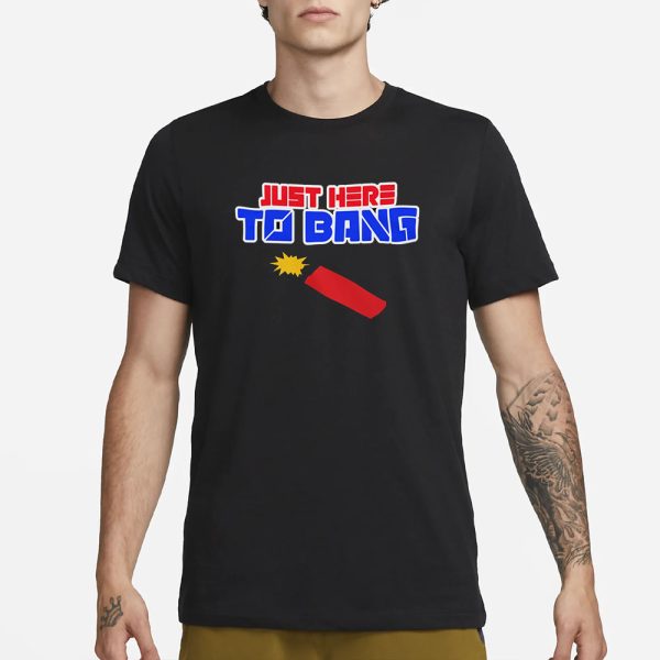 Just Here to Bang 4th of July T-Shirt