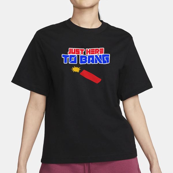 Just Here to Bang 4th of July T-Shirt