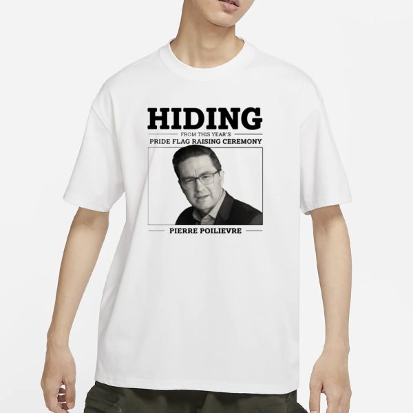 Liberal Party Hiding From This Year’s Pride Flag Raising Ceremony Pierre Poilievre T-Shirt