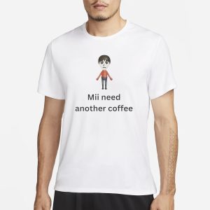 Mii Need Another Coffee T Shirt 1