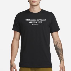 Mom Raised A Depressed Anxious Wreck Not A Bitch T Shirt 1