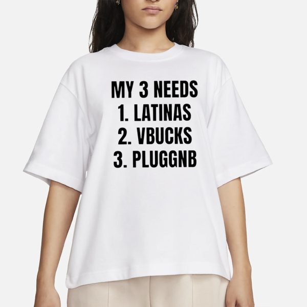 My 3 Needs Latinas Vbucks Pluggnb T-Shirt