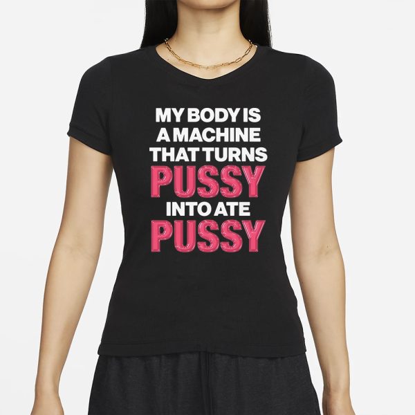 My Body Is A Machine That Turns Pussy Into Ate Pussy T-Shirt