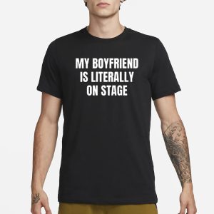 My Boyfriend Is Literally On Stage T Shirt 1
