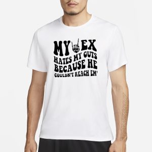 My Ex Hates My Guts Because He Couldn't Reach Them T Shirt 1