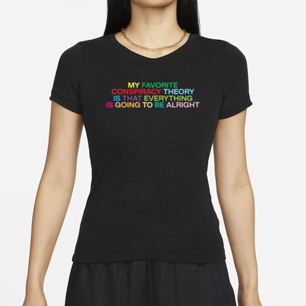 My Favorite Conspiracy Theory Is That Everything Is Going To Be Alright T-Shirt