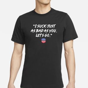 NWS I Suck Just As Bad As You Let's Go T Shirt 1