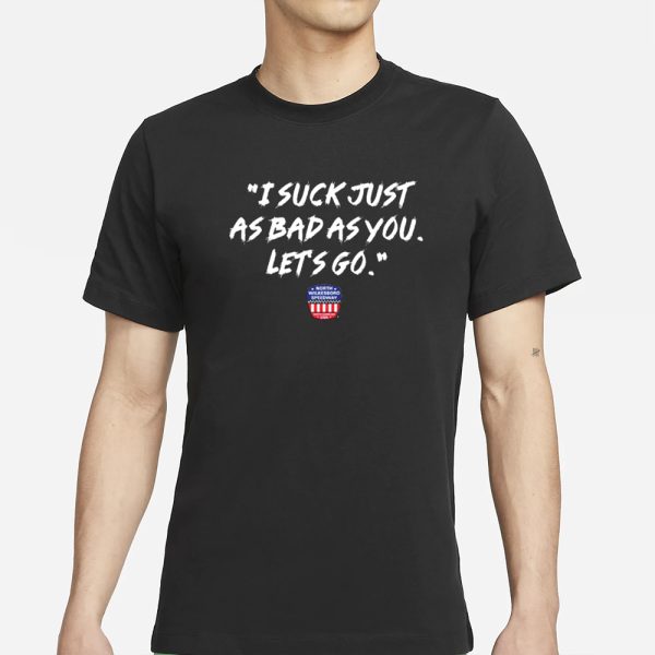 NWS I Suck Just As Bad As You Let’s Go T-Shirt